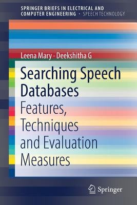 Searching Speech Databases: Features, Techniques and Evaluation Measures by Mary, Leena