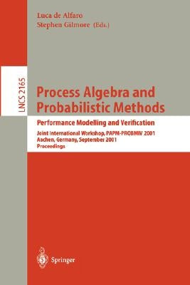 Process Algebra and Probabilistic Methods. Performance Modelling and Verification: Joint International Workshop, Papm-Probmiv 2001, Aachen, Germany, S by Alfaro, Luca De