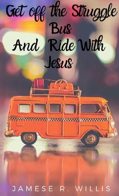 Get off the Struggle Bus and Ride with Jesus by Willis, Jamese