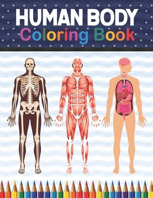 Human Body Coloring Book: Human Body Anatomy Coloring Book For Kids, Boys and Girls and Medical Students. Human Body Coloring Book For Boys Girl by Publication, Shirkaylene