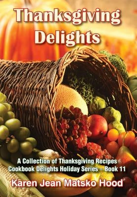 Thanksgiving Delights Cookbook: A Collection of Thanksgiving Receipes by Hood, Karen Jean Matsko