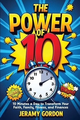 The Power of 10: 10 Minutes a Day to Transform Your Faith, Family, Fitness, and Finances by Gordon, Jeramy D.