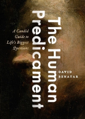 The Human Predicament: A Candid Guide to Life's Biggest Questions by Benatar, David
