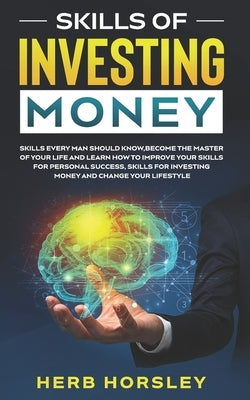 Skills of investing money: Skills every man should know, Become the Master of Your Life and Learn How to Improve Your Skills for Personal Success by Horsley, Herb