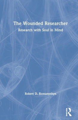 The Wounded Researcher: Research with Soul in Mind by Romanyshyn, Robert D.
