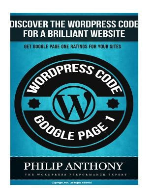 The Wordpress Code: Get Your Site On the Front Page of Google by Anthony, Philip