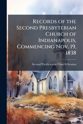 Records of the Second Presbyterian Church of Indianapolis, Commencing Nov. 19, 1838 by Second Presbyterian Church (Indianapolis