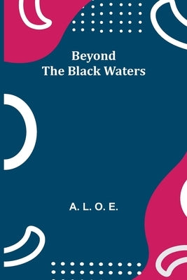 Beyond the Black Waters by L. O. E., A.