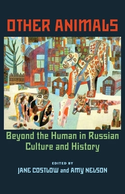 Other Animals: Beyond the Human in Russian Culture and History by Costlow, Jane
