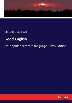 Good English: Or, popular errors in language. Sixth Edition by Gould, Edward Sherman
