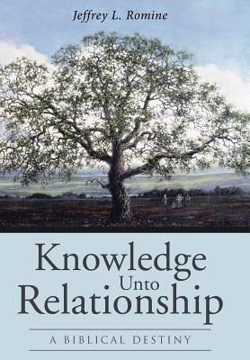 Knowledge Unto Relationship: A Biblical Destiny by Romine, Jeffrey L.