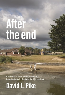 After the End: Cold War Culture and Apocalyptic Imaginations in the Twenty-First Century by Pike, David L.