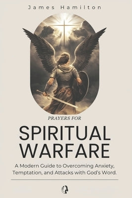 Prayers for Spiritual Warfare: A Modern Guide to Overcoming Anxiety, Temptation, and Attacks with God's Word. by Hamilton, James