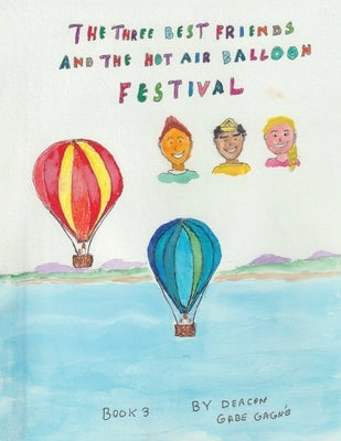 The Three Best Friends and the Hot Air Balloon Festival: Book 3 by Gagn?, Deacon Gabe