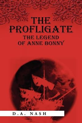 The Profligate: The Legend of Anne Bonny by Nash, D. a.