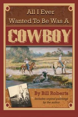 All I Ever Wanted to Be Was a Cowboy by Roberts, Bill