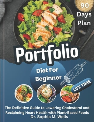 Portfolio Diet For Beginners: The Definitive Guide to Lowering Cholesterol and Reclaiming Heart Health with Plant-Based Foods by M. Wells, Sophia