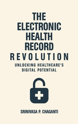 The Electronic Health Record Revolution: Unlocking Healthcare's Digital Potential by Chaganti, Srinivas P.