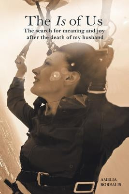 The Is of Us: The search for meaning and joy after the death of my husband by Borealis, Amelia