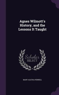 Agnes Wilmott's History, and the Lessons It Taught by Pennell, Mary Agatha