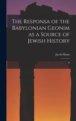 The Responsa of the Babylonian Geonim as a Source of Jewish History: II by Jacob, Mann