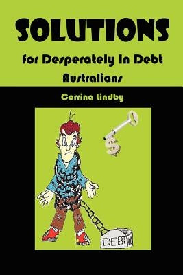 Solutions for Desperately in Debt Australians by Lindby, Corrina