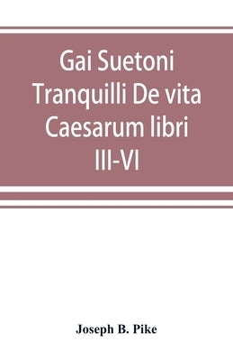 Gai Suetoni Tranquilli De vita Caesarum libri III-VI: Tiberius, Caligula, Claudius, Nero by B. Pike, Joseph