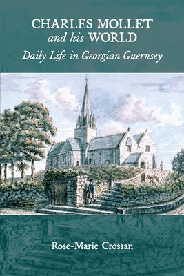 Charles Mollet and his World: Daily Life in Georgian Guernsey by Crossan, Rose-Marie