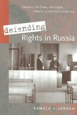 Defending Rights in Russia: Lawyers, the State, and Legal Reform in the Post-Soviet Era by Jordan, Pamela