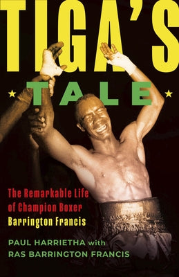 Tiga's Tale: The Remarkable Life of Champion Boxer Barrington Francis by Harrietha, Paul