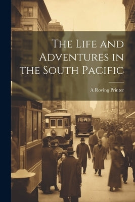 The Life and Adventures in the South Pacific by Printer, A. Roving