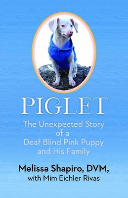 Piglet: The Unexpected Story of a Deaf, Blind, Pink Puppy and His Family by Shapiro, Melissa