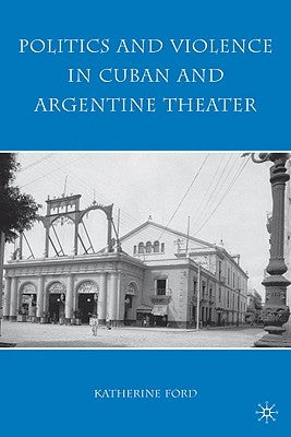 Politics and Violence in Cuban and Argentine Theater by Ford, K.