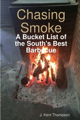 Chasing Smoke: A Bucket List of the South's Best Barbecue by Thompson, J. Kent