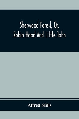 Sherwood Forest, Or, Robin Hood And Little John; With Coloured Engravings by Mills, Alfred