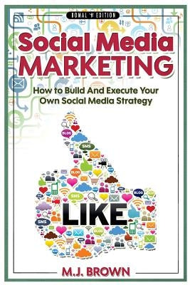 Social Media Marketing: Social Media Marketing - 2nd EDITION - How To Build And Execute Your Own Social Media Strategy by Brown, M. J.