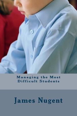 Managing the Most Difficult Students by Nugent, James