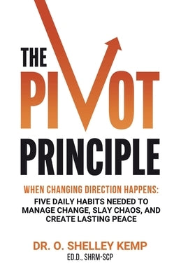 The Pivot Principle: When Changing Direction Happens, Five Daily Habits Needed to Manage Change, Slay Chaos, and Create Lasting Peace by Kemp, Shelley