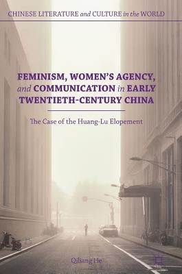 Feminism, Women's Agency, and Communication in Early Twentieth-Century China: The Case of the Huang-Lu Elopement by He, Qiliang