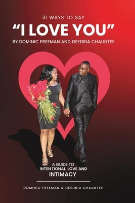 31 Ways to Say "I LOVE YOU": An Intentional Guide to LOVE & INTIMACY by Chauntee, Deedria