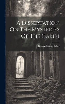 A Dissertation On The Mysteries Of The Cabiri by Faber, George-Stanley