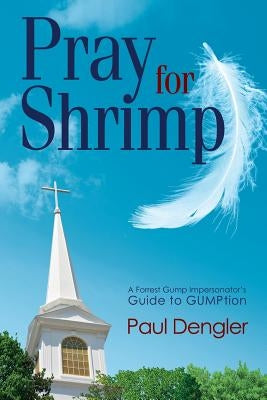 Pray For Shrimp: A Forrest Gump Impersonator's Guide To Gumption by Dengler, Paul