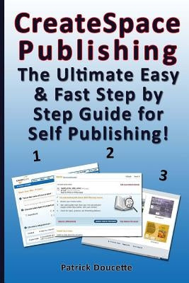 CreateSpace Publishing: The Ultimate Easy & Fast Step by Step Guide for Self Publishing! by Doucette, Patrick