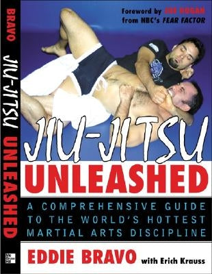 Jiu-Jitsu Unleashed: A Comprehensive Guide to the World's Hottest Martial Arts Discipline by Bravo, Eddie