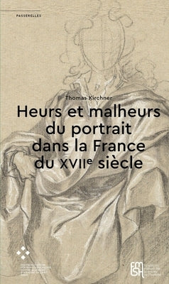 Heurs Et Malheurs Du Portrait Dans La France Du Xviie Siècle by Kirchner, Thomas
