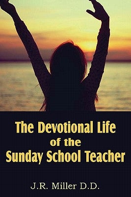 The Devotional Life of the Sunday School Teacher by Miller, J. R.