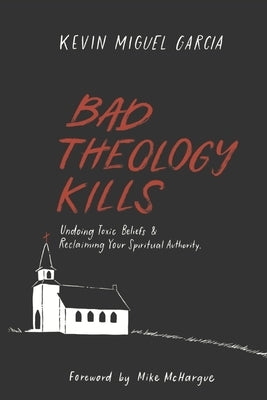 Bad Theology Kills: Undoing Toxic Belief & Reclaiming Your Spiritual Authority by McHargue, Mike