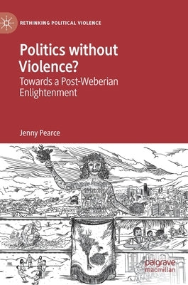 Politics Without Violence?: Towards a Post-Weberian Enlightenment by Pearce, Jenny