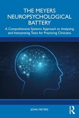 The Meyers Neuropsychological Battery: A Comprehensive Systems Approach to Analyzing and Interpreting Tests for Practicing Clinicians by Meyers, John