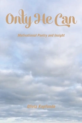 Only He Can: Motivational Poetry and Insight by Kapfunde, Olivia